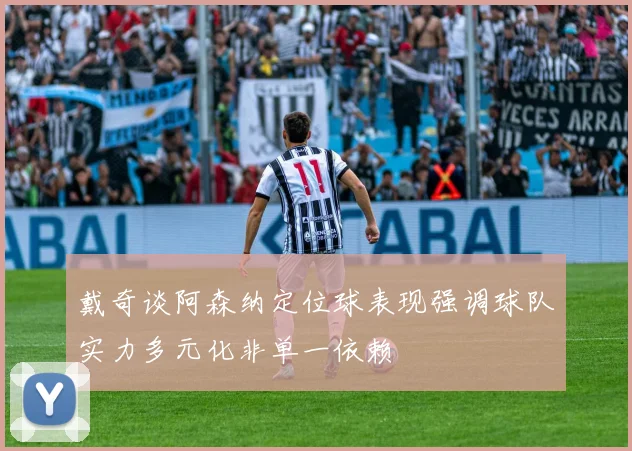 戴奇谈阿森纳定位球表现强调球队实力多元化非单一依赖