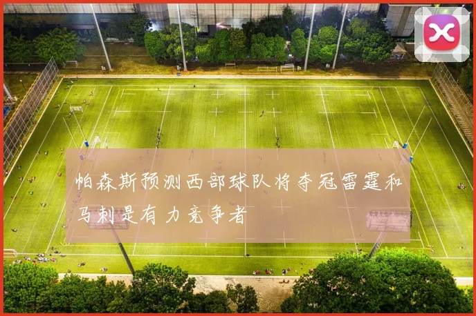 帕森斯预测西部球队将夺冠雷霆和马刺是有力竞争者