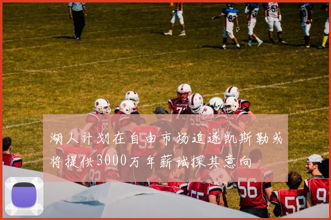 湖人计划在自由市场追逐凯斯勒或将提供3000万年薪试探其意向