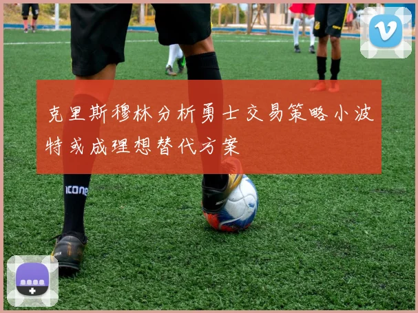 克里斯穆林分析勇士交易策略小波特或成理想替代方案