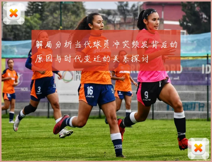 解局分析当代球员冲突频发背后的原因与时代变迁的关系探讨