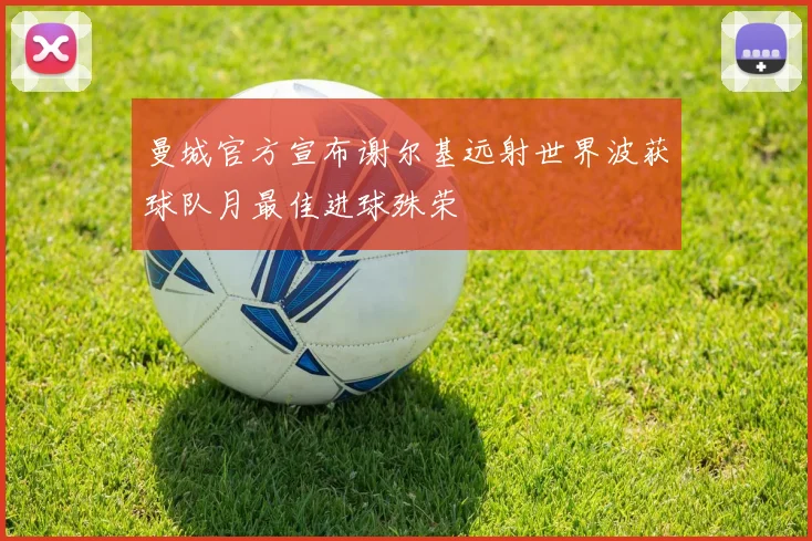 曼城官方宣布谢尔基远射世界波获球队月最佳进球殊荣