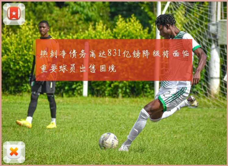 热刺净债务高达831亿镑降级将面临重要球员出售困境