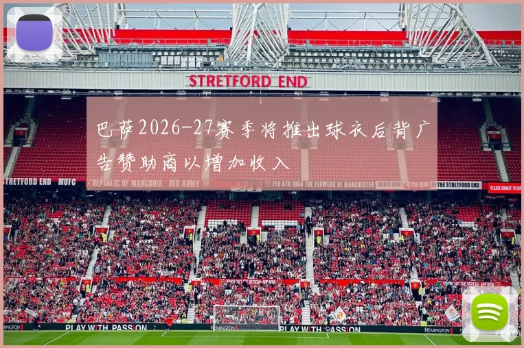 巴萨2026-27赛季将推出球衣后背广告赞助商以增加收入