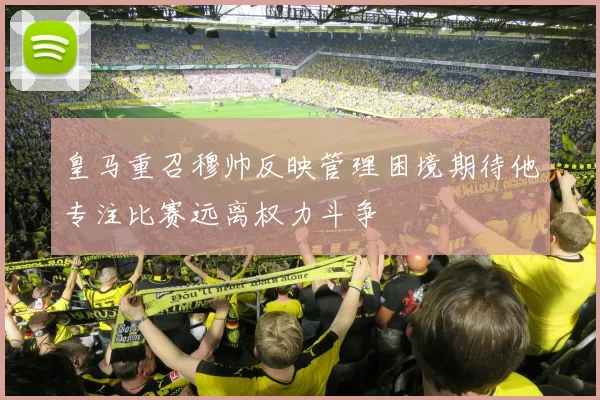 皇马重召穆帅反映管理困境期待他专注比赛远离权力斗争