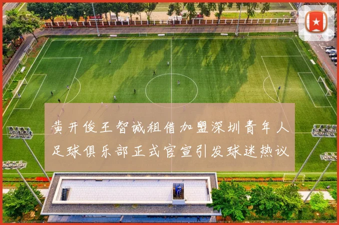 黄开俊王智诚租借加盟深圳青年人足球俱乐部正式官宣引发球迷热议