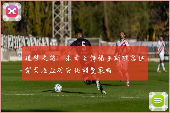 追梦之路：米奇坚持福克斯理念但需灵活应对变化调整策略