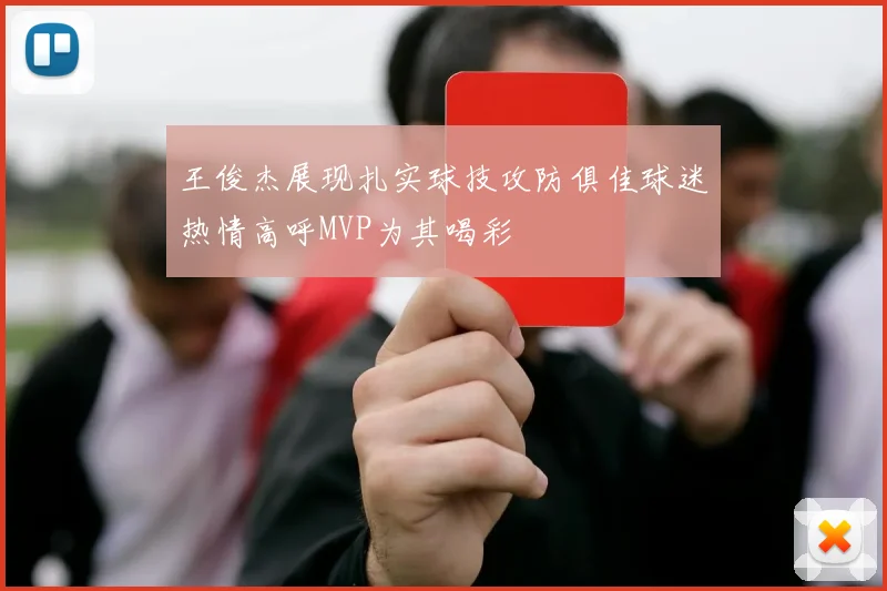 王俊杰展现扎实球技攻防俱佳球迷热情高呼MVP为其喝彩