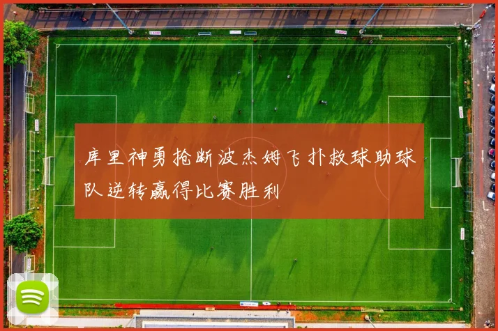 库里神勇抢断波杰姆飞扑救球助球队逆转赢得比赛胜利