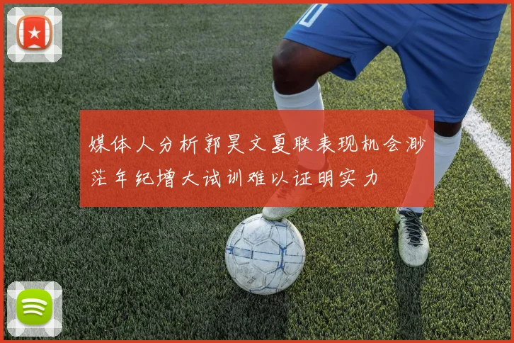 媒体人分析郭昊文夏联表现机会渺茫年纪增大试训难以证明实力